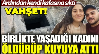 Birlikte yaşadığı kadını öldürüp kuyuya attı