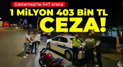 Gaziantep'te 547 araca 1 milyon 403 bin TL ceza