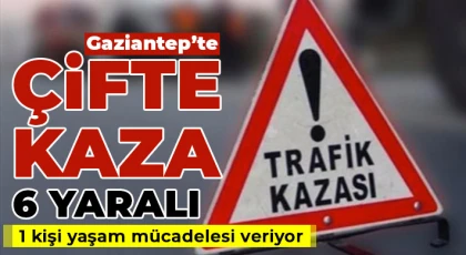 Gaziantep'te çifte kazada! 6 yaralı