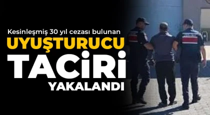 Kesinleşmiş 30 yıl cezası bulunan uyuşturucu taciri yakalandı