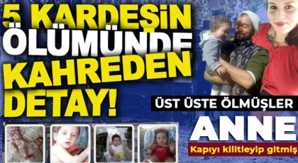 Beş kardeşin öldüğü faciada acı detay: Üst üste ölmüşler