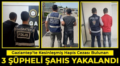 Gaziantep’te kesinleşmiş hapis cezası bulunan 3 şüpheli şahıs yakalandı