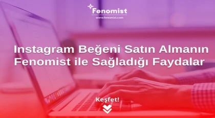 Instagram Beğeni Satın Almanın Fenomist ile Sağladığı Faydalar