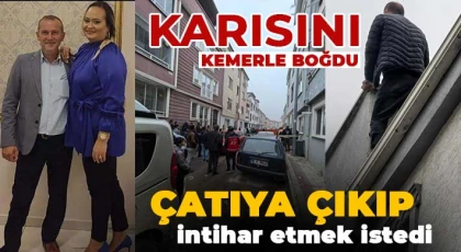  Karısını kemerle boğarak öldürdü, çatıya çıkıp intihar etmek istedi