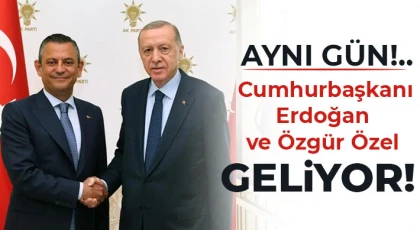 Cumhurbaşkanı Erdoğan ve Özgür Özel geliyor!