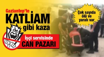 Gaziantep'te işçi servisinde can pazarı: 2 ölü çok sayıda yaralı