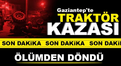 Gaziantep'te traktör kazası! Ölümden döndü 