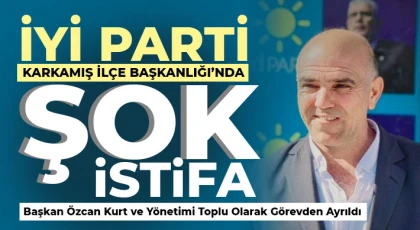 İYİ Parti Karkamış İlçe Başkanlığı’nda Şok İstifa