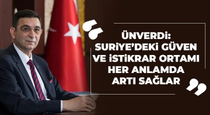 Ünverdi: Suriye’deki güven ve istikrar ortamı her anlamda artı sağlar