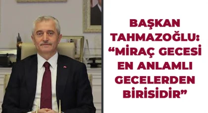 Başkan Tahmazoğlu: Miraç Gecesi En Anlamlı Gecelerden Birisidir