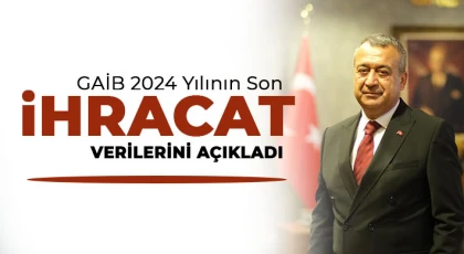 GAİB 2024 yılının son ihracat verilerini açıkladı