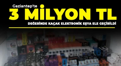 Gaziantep'te 3 milyon TL değerinde kaçak elektronik eşya ele geçirildi