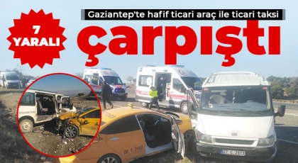 Gaziantep'te hafif ticari araç ile ticari taksi çarpıştı: 7 yaralı