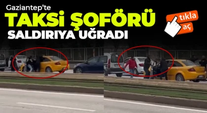 Gaziantep'te taksi şoförü saldırıya uğradı