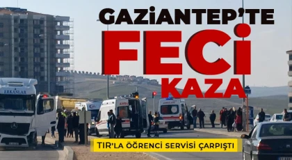 Gaziantep’te TIR’la öğrenci servisi çarpıştı