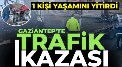 Gaziantep'te trafik kazası! 1 kişi yaşamını yitirdi 