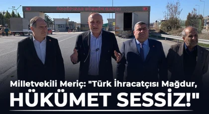 Milletvekili Meriç: Türk İhracatçısı Mağdur, Hükümet Sessiz!