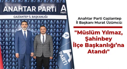 Üzümcü: Müslüm Yılmaz, Şahinbey İlçe Başkanlığı’na Atandı