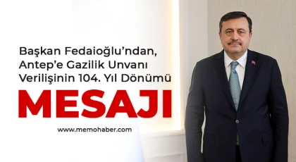 Başkan Fedaioğlu’ndan, Antep’e Gazilik Unvanı Verilişinin 104. Yıl Dönümü Mesajı