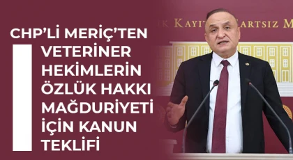 CHP’li Meriç’ten Veteriner Hekimlerin Özlük Hakkı Mağduriyeti İçin Kanun Teklifi