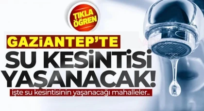 Dikkat! Gaziantep'te su kesintisi yaşanacak