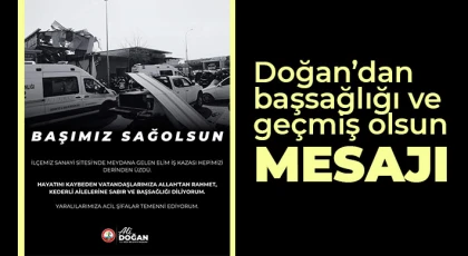 Doğan’dan başsağlığı ve geçmiş olsun mesajı