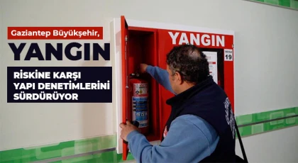 Gaziantep Büyükşehir, yangın riskine karşı yapı denetimlerini sürdürüyor