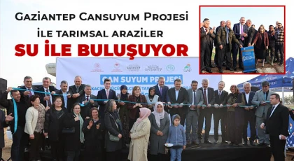 Gaziantep Cansuyum Projesi ile tarımsal araziler su ile buluşuyor