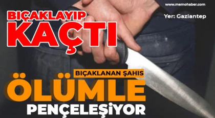 Gaziantep'te bıçaklanan şahıs ölümle pençeleşiyor 