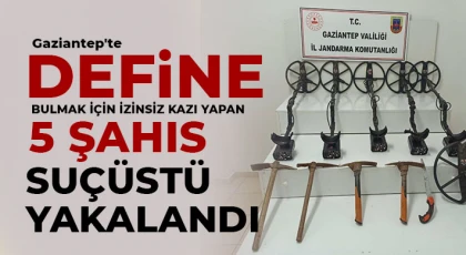 Gaziantep'te define bulmak için izinsiz kazı yapan 5 şahıs suçüstü yakalandı