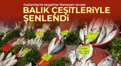 Gaziantep'te tezgahlar Ramazan öncesi balık çeşitleriyle şenlendi