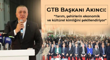  GTB Başkanı Akıncı: Tarım, şehirlerin ekonomik ve kültürel kimliğini şekillendiriyor