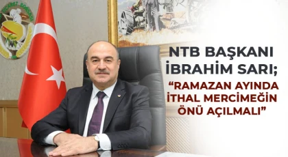 NTB Başkanı İbrahim Sarı; Ramazan ayında ithal mercimeğin önü açılmalı