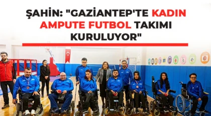 Şahin: Gaziantep'te Kadın Ampute Futbol Takımı kuruluyor