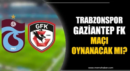 Trabzonspor-Gaziantep FK maçı oynanacak mı?