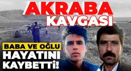 Akrabaların kavgasında kan aktı: Baba ve oğlu hayatını kaybetti