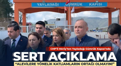 CHP’li Meriç’ten Yayladağı Gümrük Kapısı’nda Sert Açıklama