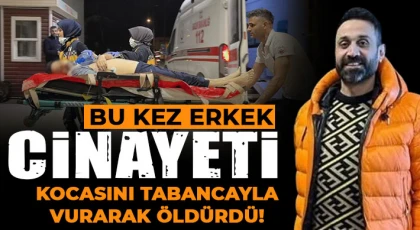 Erkek cinayeti: Kocasını tabancayla vurarak öldürdü!