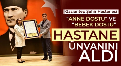 Gaziantep Şehir Hastanesi “Anne Dostu” ve “Bebek Dostu” Hastane Ünvanını Aldı