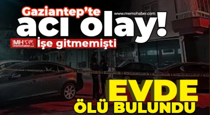 Gaziantep'te işe gitmeyen kişi evde ölü bulundu