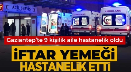 İftarda zehirlendiler! Gaziantep'te 9 kişilik aile hastanelik oldu 