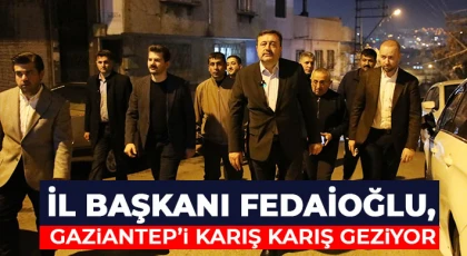 İl Başkanı Fedaioğlu, Gaziantep’i Karış Karış Geziyor