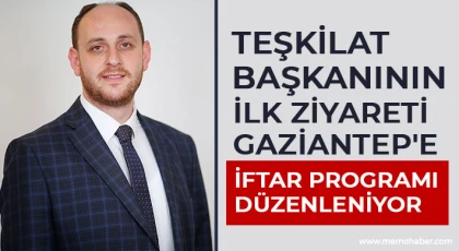 Teşkilat başkanının ilk ziyareti Gaziantep'e 