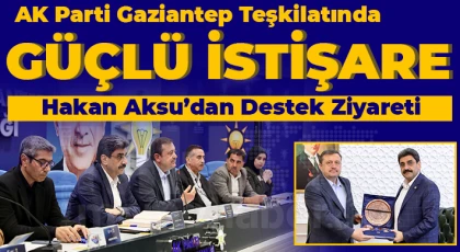 AK Parti Gaziantep Teşkilatında Güçlü İstişare: Hakan Aksu’dan Destek Ziyareti