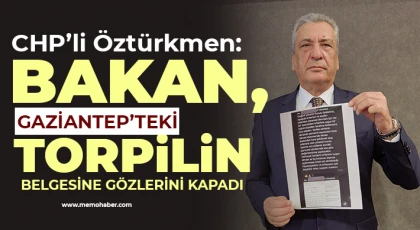 CHP’li Öztürkmen: Bakan, Gaziantep’teki torpilin belgesine gözlerini kapadı