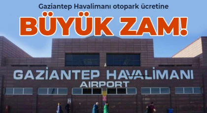 Gaziantep Havalimanı otopark ücretine büyük zam!