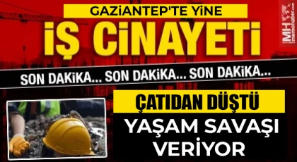 Gaziantep'te yine iş kazası! Çatıdan düştü 
