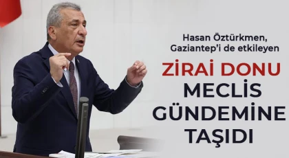 Hasan Öztürkmen, Gaziantep’i de etkileyen zirai donu Meclis gündemine taşıdı