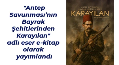 "Antep Savunması’nın Bayrak Şehitlerinden Karayılan" adlı eser e-kitap olarak yayımlandı