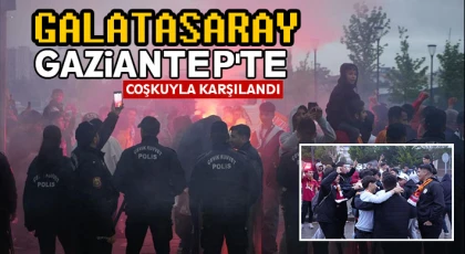 Galatasaray, Gaziantep'te coşkuyla karşılandı